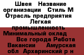 Швея › Название организации ­ Стиль М › Отрасль предприятия ­ Легкая промышленность › Минимальный оклад ­ 12 000 - Все города Работа » Вакансии   . Амурская обл.,Архаринский р-н